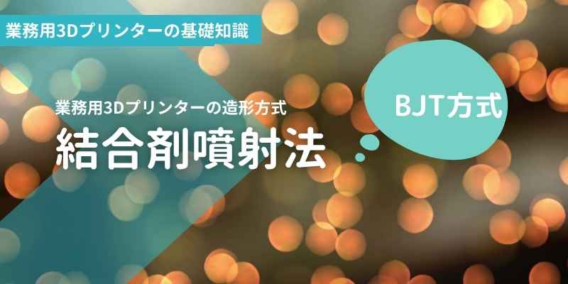 結合剤噴射法 / BJT（Binder Jetting）