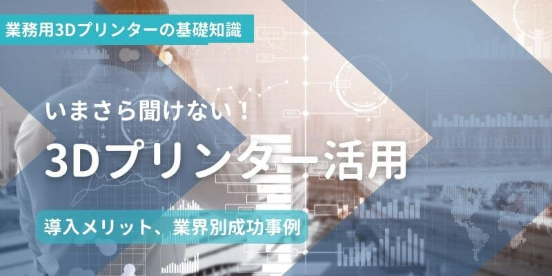 【初心者向け】3Dプリンター活用のために～3Dプリンターの導入メリット、成功事例