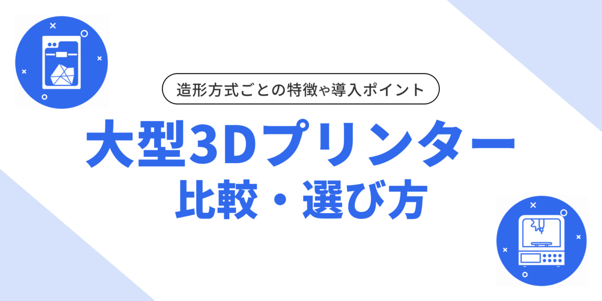 大型3Dプリンターの基礎知識〜造形方式ごとの特徴や、導入時に気をつけたいこと